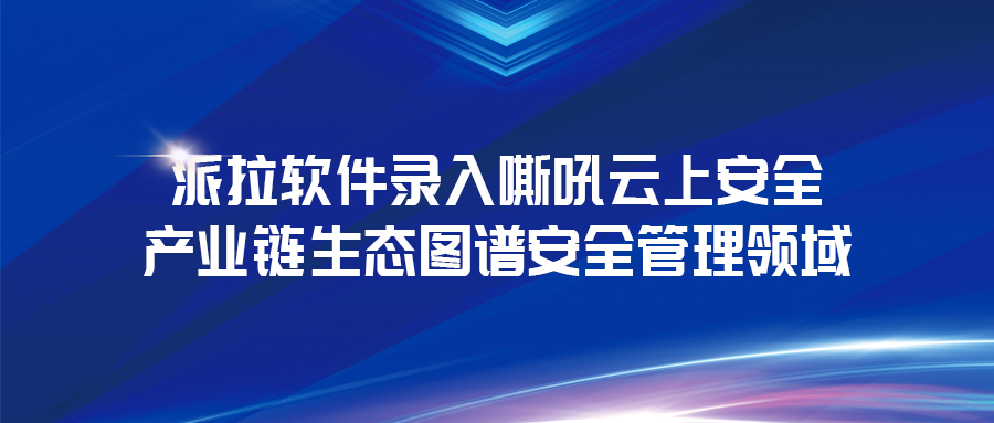 《云上安全白皮書》發(fā)布 | 派拉軟件錄入云上安全產(chǎn)業(yè)鏈生態(tài)圖譜安全管理領(lǐng)域！