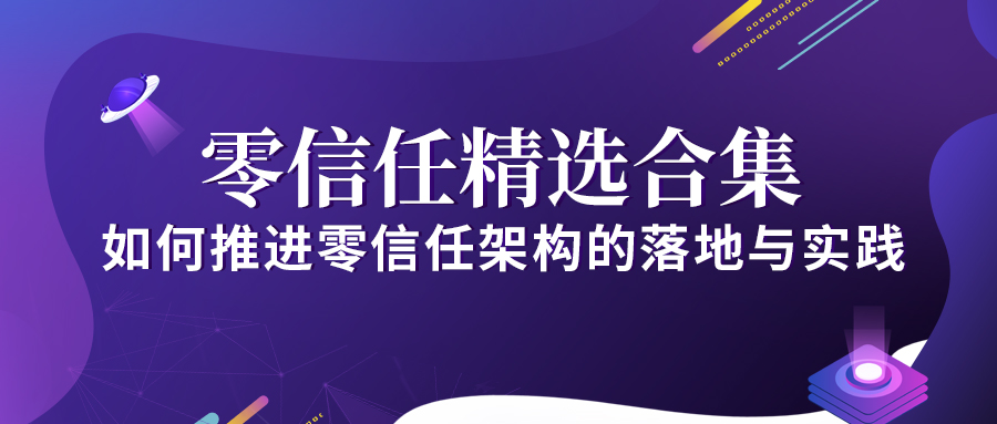 零信任精選合集 | 如何推進(jìn)零信任架構(gòu)的落地與實(shí)踐