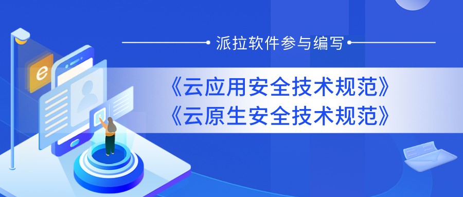 重磅發(fā)布 | 派拉軟件參與編寫《云應(yīng)用安全技術(shù)規(guī)范》和《云原生安全技術(shù)規(guī)范》