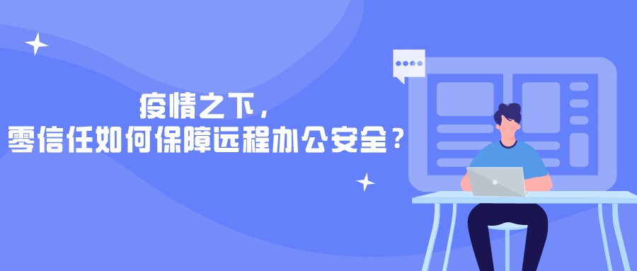 疫情之下，零信任如何保障遠(yuǎn)程辦公安全？