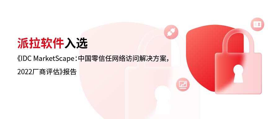 實力詮釋 | 派拉軟件入選《IDC MarketScape：中國零信任網(wǎng)絡(luò)訪問解決方案，2022廠商評估》報告